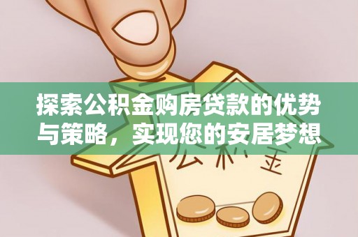 疏附探索公积金购房贷款的优势与策略，实现您的安居梦想