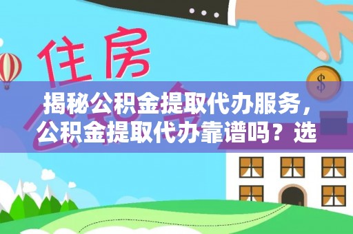 疏附揭秘公积金提取代办服务，公积金提取代办靠谱吗？选择需谨慎