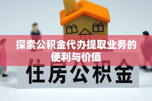 疏附探索公积金代办提取业务的便利与价值
