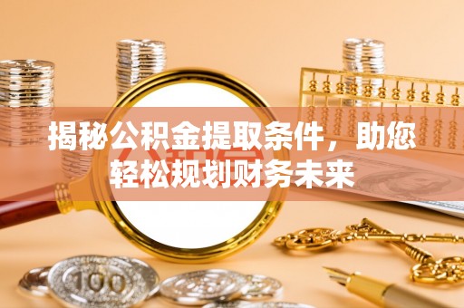 疏附揭秘公积金提取条件，助您轻松规划财务未来