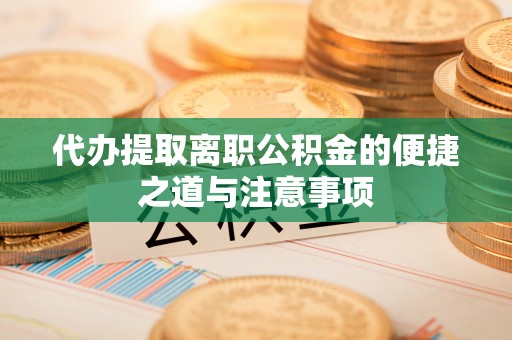 疏附代办提取离职公积金的便捷之道与注意事项