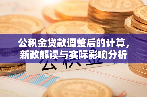 疏附公积金贷款调整后的计算，新政解读与实际影响分析