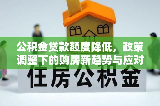 疏附公积金贷款额度降低，政策调整下的购房新趋势与应对策略