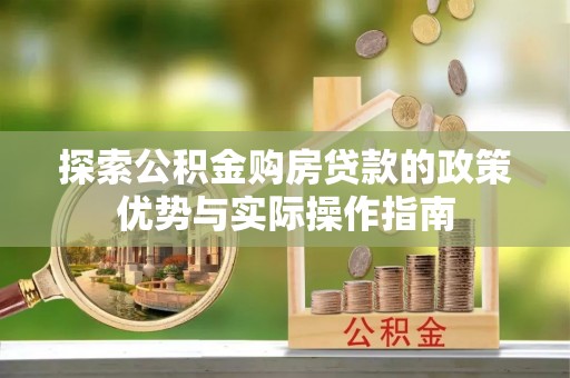 疏附探索公积金购房贷款的政策优势与实际操作指南