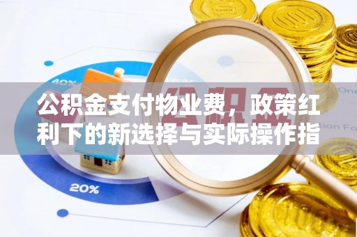 疏附公积金支付物业费，政策红利下的新选择与实际操作指南