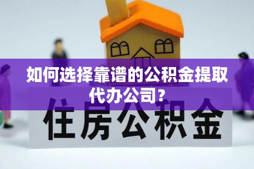 疏附如何选择靠谱的公积金提取代办公司？