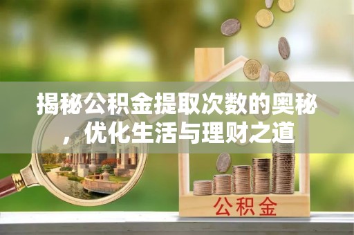 疏附揭秘公积金提取次数的奥秘，优化生活与理财之道