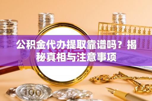 疏附公积金代办提取靠谱吗？揭秘真相与注意事项