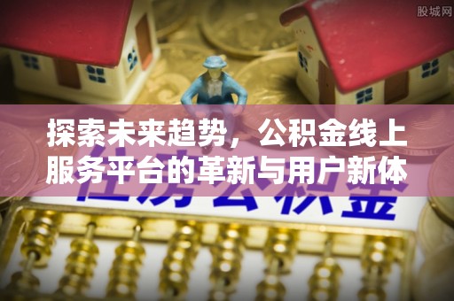 疏附探索未来趋势，公积金线上服务平台的革新与用户新体验