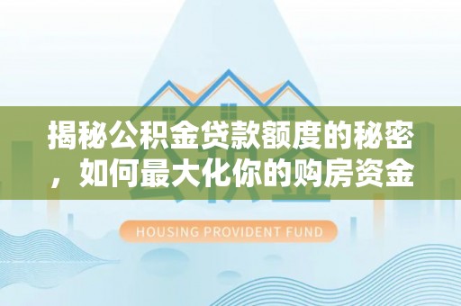 疏附揭秘公积金贷款额度的秘密，如何最大化你的购房资金