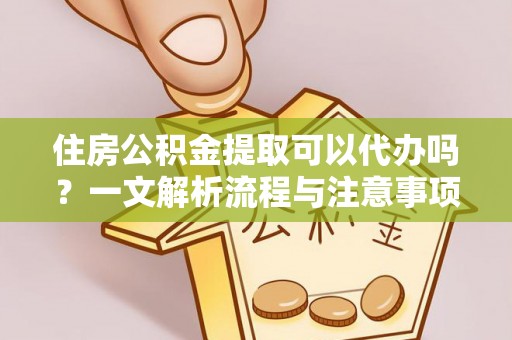 疏附住房公积金提取可以代办吗？一文解析流程与注意事项