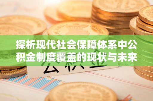 疏附探析现代社会保障体系中公积金制度覆盖的现状与未来
