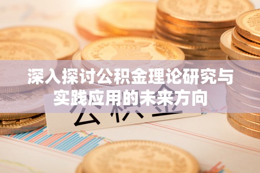 疏附深入探讨公积金理论研究与实践应用的未来方向