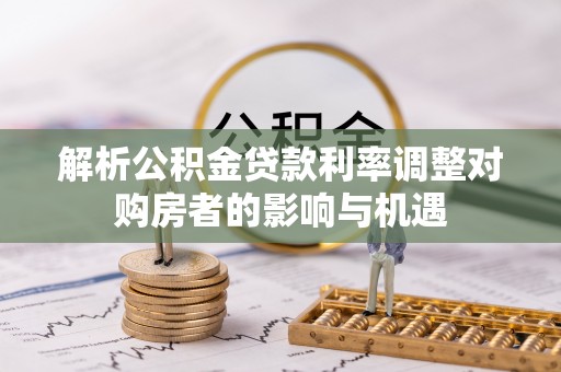 疏附解析公积金贷款利率调整对购房者的影响与机遇