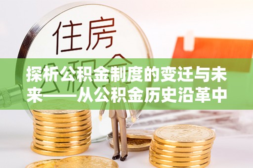 疏附探析公积金制度的变迁与未来——从公积金历史沿革中读懂社会福利发展