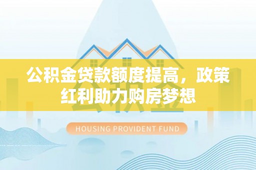 疏附公积金贷款额度提高，政策红利助力购房梦想