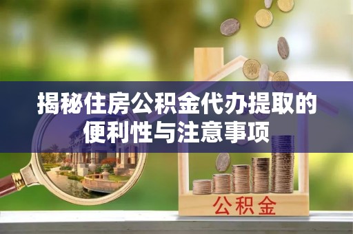 疏附揭秘住房公积金代办提取的便利性与注意事项