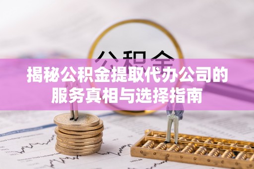 疏附揭秘公积金提取代办公司的服务真相与选择指南