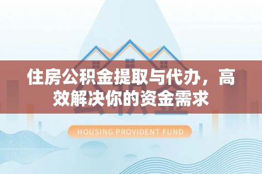疏附住房公积金提取与代办，高效解决你的资金需求