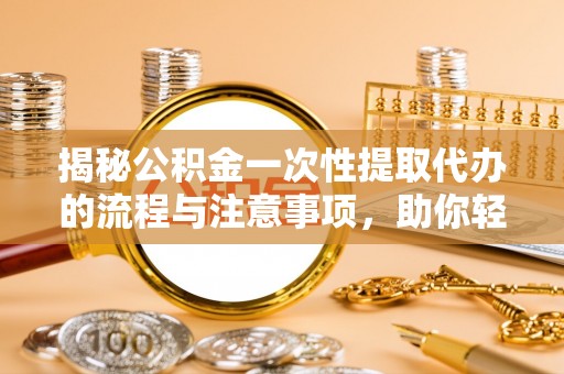 疏附揭秘公积金一次性提取代办的流程与注意事项，助你轻松搞定财务规划