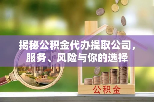 疏附揭秘公积金代办提取公司，服务、风险与你的选择