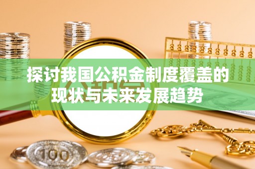 疏附探讨我国公积金制度覆盖的现状与未来发展趋势