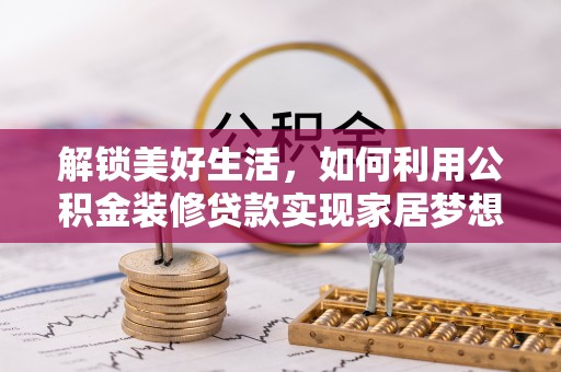 疏附解锁美好生活，如何利用公积金装修贷款实现家居梦想
