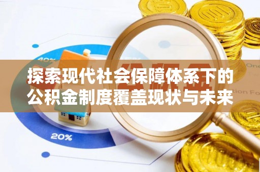 疏附探索现代社会保障体系下的公积金制度覆盖现状与未来发展