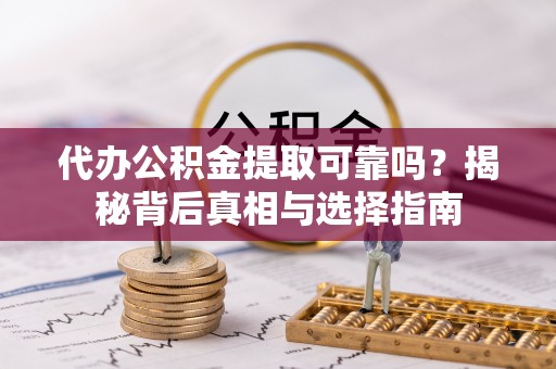 疏附代办公积金提取可靠吗？揭秘背后真相与选择指南