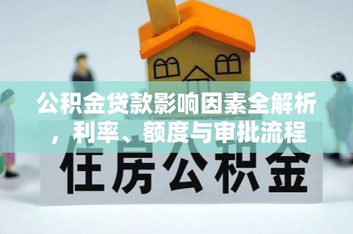 疏附公积金贷款影响因素全解析，利率、额度与审批流程