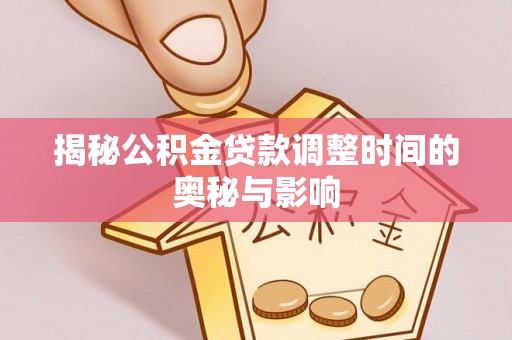 疏附揭秘公积金贷款调整时间的奥秘与影响