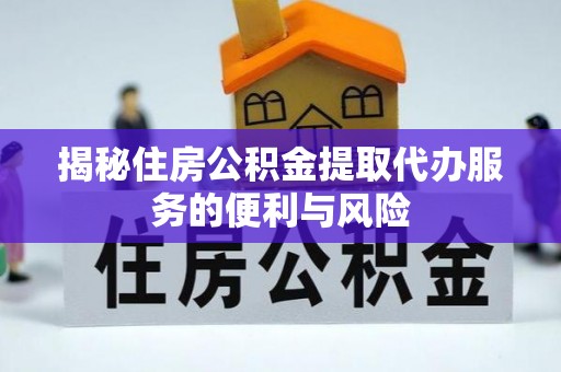 疏附揭秘住房公积金提取代办服务的便利与风险