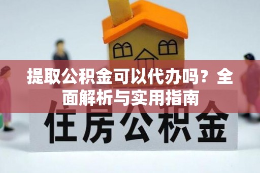 疏附提取公积金可以代办吗？全面解析与实用指南