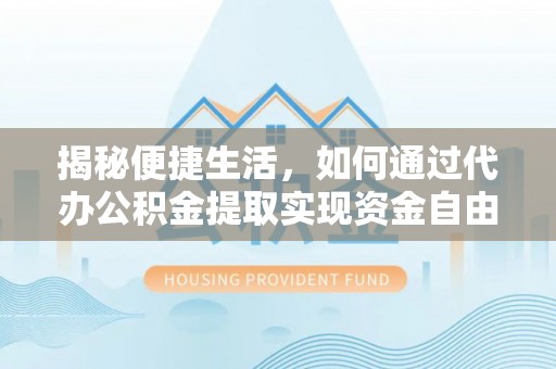 疏附揭秘便捷生活，如何通过代办公积金提取实现资金自由