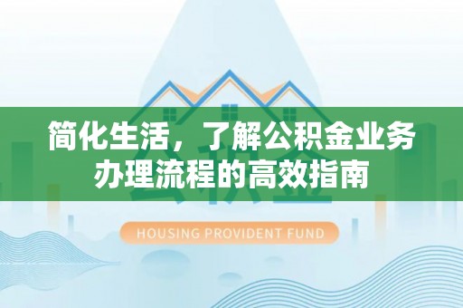 疏附简化生活，了解公积金业务办理流程的高效指南