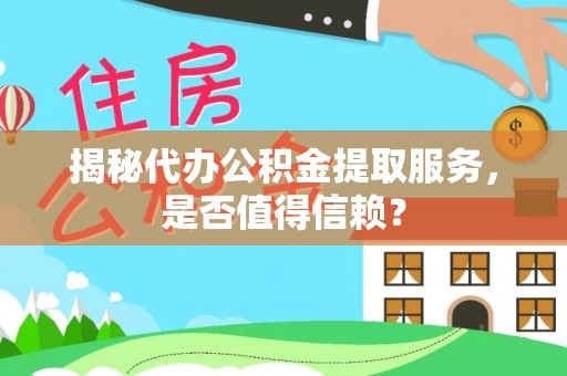 疏附揭秘代办公积金提取服务，是否值得信赖？