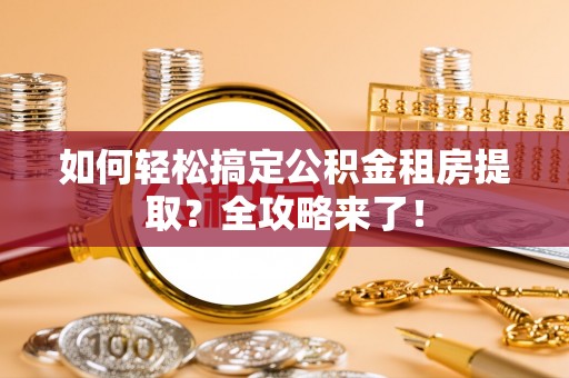 疏附如何轻松搞定公积金租房提取？全攻略来了！