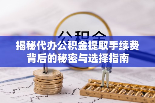 疏附揭秘代办公积金提取手续费背后的秘密与选择指南