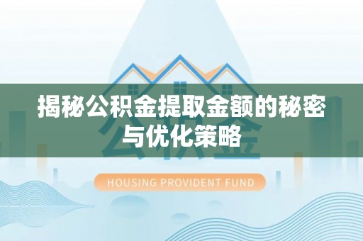 疏附揭秘公积金提取金额的秘密与优化策略