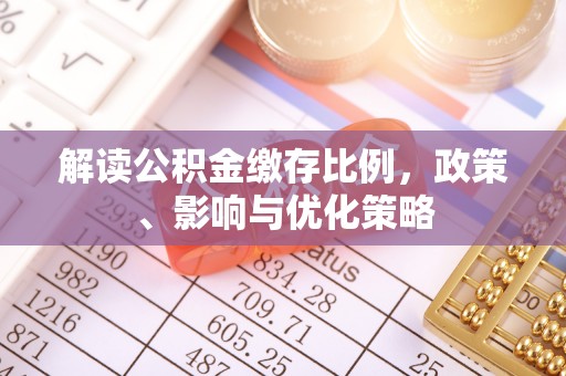 疏附解读公积金缴存比例，政策、影响与优化策略