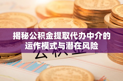 疏附揭秘公积金提取代办中介的运作模式与潜在风险