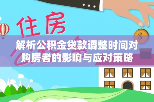 疏附解析公积金贷款调整时间对购房者的影响与应对策略