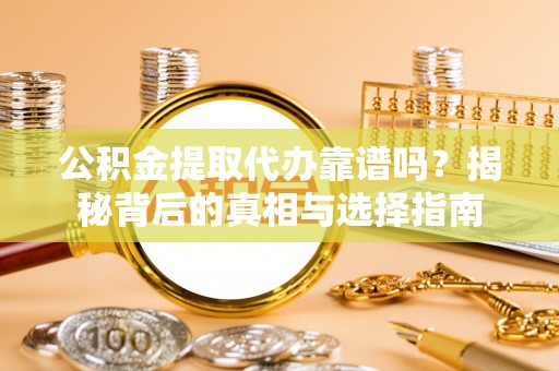 疏附公积金提取代办靠谱吗？揭秘背后的真相与选择指南