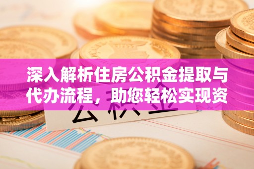 疏附深入解析住房公积金提取与代办流程，助您轻松实现资金利用最大化