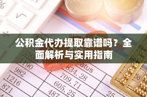 疏附公积金代办提取靠谱吗？全面解析与实用指南