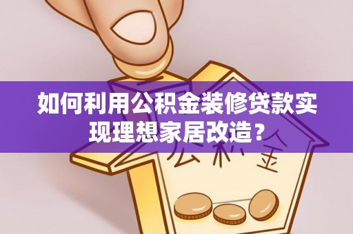 疏附如何利用公积金装修贷款实现理想家居改造？