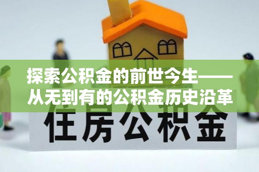 疏附探索公积金的前世今生——从无到有的公积金历史沿革