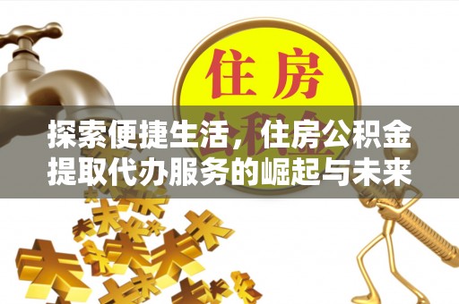 疏附探索便捷生活，住房公积金提取代办服务的崛起与未来趋势