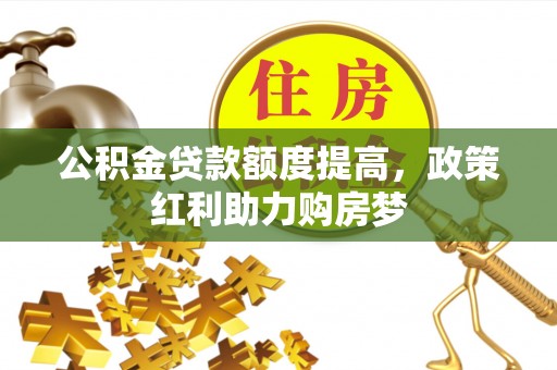 疏附公积金贷款额度提高，政策红利助力购房梦