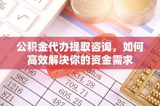疏附公积金代办提取咨询，如何高效解决你的资金需求